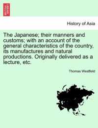 The Japanese; Their Manners and Customs; With an Account of the General Characteristics of the Country, Its Manufactures and Natural Productions. Originally Delivered as a Lecture, Etc.