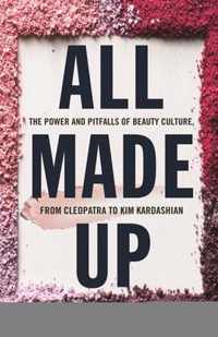 All Made Up: The Power and Pitfalls of Beauty Culture, from Cleopatra to Kim Kardashian