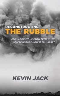 Reconstructing the Rubble: Rebuilding Your Faith Even When You're Unsure How It Fell Apart