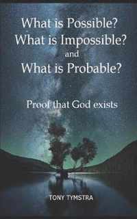 What is Possible? What is Impossible? and What is Probable? Proof that God exists