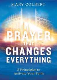 Prayer That Changes Everything: 5 Principles to Activate Your Faith