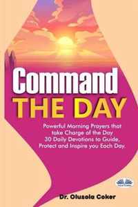 Command The Day: Powerful Morning Prayers That Take Charge Of The Day