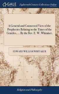 A General and Connected View of the Prophecies Relating to the Times of the Gentiles, ... By the Rev. E. W. Whitaker,