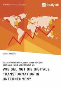 Wie gelingt die digitale Transformation in Unternehmen? Die zentralen Erfolgsfaktoren fur den UEbergang in die Arbeitswelt 4.0