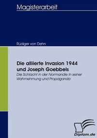 Die alliierte Invasion 1944 und Joseph Goebbels: Die Schlacht in der Normandie in seiner Wahrnehmung und Propaganda