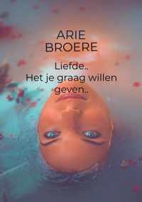 Liefde , Het je graag willen geven.. - Arie Broere - Paperback (9789464355840)