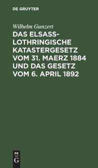 Das Elsass-Lothringische Katastergesetz vom 31. Maerz 1884 und das Gesetz vom 6. April 1892