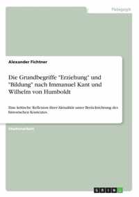 Die Grundbegriffe Erziehung und Bildung nach Immanuel Kant und Wilhelm von Humboldt