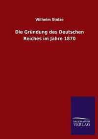 Die Grundung des Deutschen Reiches im Jahre 1870