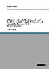 Wilhelm von Humboldts Bildungsbegriff - Ein Blick auf das heutige Schulsystem und Humboldts Relevanz fur die Schulsozialarbeit