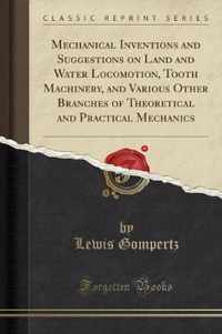 Mechanical Inventions and Suggestions on Land and Water Locomotion, Tooth Machinery, and Various Other Branches of Theoretical and Practical Mechanics (Classic Reprint)