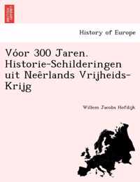 Vo or 300 Jaren. Historie-Schilderingen Uit Nee Rlands Vrijheids-Krijg