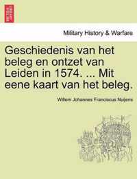 Geschiedenis Van Het Beleg En Ontzet Van Leiden in 1574. ... Mit Eene Kaart Van Het Beleg.