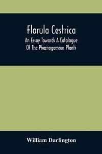 Florula Cestrica; An Essay Towards A Catalogue Of The Phænogamous Plants, Native And Naturalized, Growing In The Vicinity Of The Borough Of West-Chest