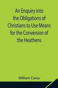 An Enquiry into the Obligations of Christians to Use Means for the Conversion of the Heathens; In Which the Religious State of the Different Nations o