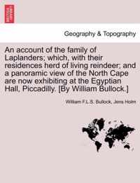 An Account of the Family of Laplanders; Which, with Their Residences Herd of Living Reindeer; And a Panoramic View of the North Cape Are Now Exhibiting at the Egyptian Hall, Piccadilly. [By William Bullock.]