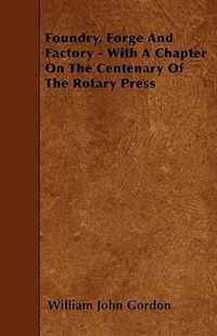 Foundry, Forge And Factory - With A Chapter On The Centenary Of The Rotary Press