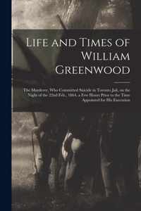 Life and Times of William Greenwood [microform]