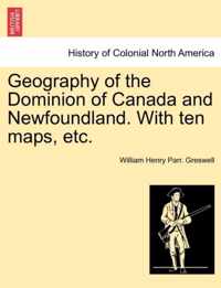 Geography of the Dominion of Canada and Newfoundland. with Ten Maps, Etc.