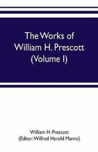 The works of William H. Prescott (Volume I)