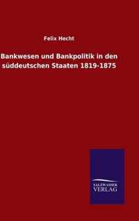 Bankwesen und Bankpolitik in den suddeutschen Staaten 1819-1875