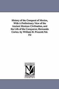 History of the Conquest of Mexico, With A Preliminary View of the Ancient Mexican Civilization, and the Life of the Conqueror, Hernando Cortez. by William H. Prescott.Vol. 12
