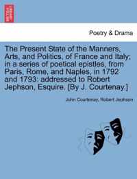 The Present State of the Manners, Arts, and Politics, of France and Italy; In a Series of Poetical Epistles, from Paris, Rome, and Naples, in 1792 and 1793