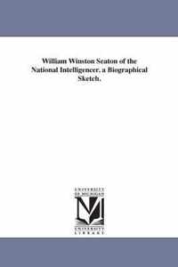 William Winston Seaton of the National Intelligencer. a Biographical Sketch.