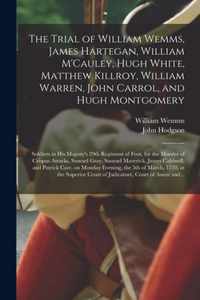 The Trial of William Wemms, James Hartegan, William M'Cauley, Hugh White, Matthew Killroy, William Warren, John Carrol, and Hugh Montgomery