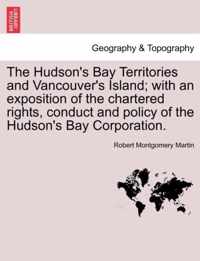 The Hudson's Bay Territories and Vancouver's Island; With an Exposition of the Chartered Rights, Conduct and Policy of the Hudson's Bay Corporation.
