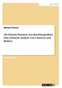 Die Externe Rotation von Abschlussprufern. Eine kritische Analyse von Chancen und Risiken