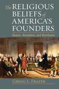The Religious Beliefs of America's Founders: Reason, Revelation, and Revolution