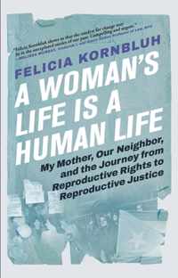 A Woman&apos;s Life Is a Human Life: My Mother, Our Neighbor, and the Journey from Reproductive Rights to Reproductive Justice