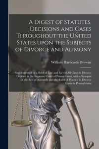 A Digest of Statutes, Decisions and Cases Throughout the United States Upon the Subjects of Divorce and Alimony