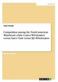 Competition among the North American Warehouse clubs: Costco Wholesalers versus Sam's Club versus BJ's Wholesalers