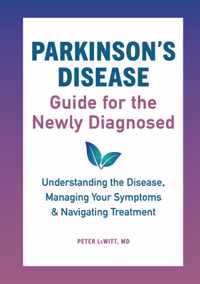 Parkinson&apos;s Disease Guide for the Newly Diagnosed: Understanding the Disease, Managing Your Symptoms, and Navigating Treatment