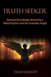 Truth Seeker: Spiritual Knowledge Shared by a Gifted Psychic and Her Guardian Angel