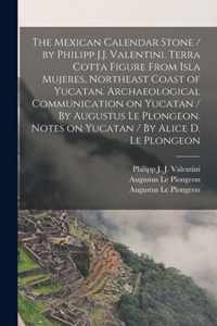 The Mexican Calendar Stone / by Philipp J.J. Valentini. Terra Cotta Figure From Isla Mujeres, Northeast Coast of Yucatan. Archaeological Communication on Yucatan / By Augustus Le Plongeon. Notes on Yucatan / By Alice D. Le Plongeon