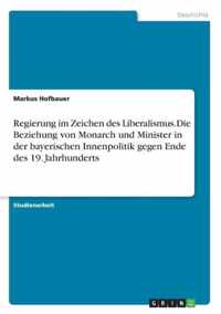 Regierung im Zeichen des Liberalismus.Die Beziehung von Monarch und Minister in der bayerischen Innenpolitik gegen Ende des 19. Jahrhunderts