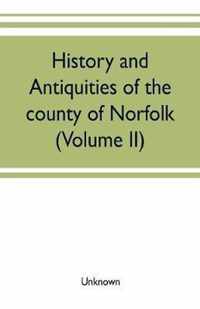 History and antiquities of the county of Norfolk (Volume II) Containing the Hundreds of Clavering, Depwade, Difs, and Earfhan