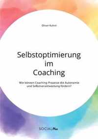 Selbstoptimierung im Coaching. Wie koennen Coaching-Prozesse die Autonomie und Selbstverantwortung foerdern?