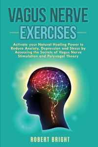 Vagus Nerve Exercises: Activate your Natural Healing Power to Reduce Anxiety, Depression and Stress by Accessing the Secrets of Vagus Nerve S