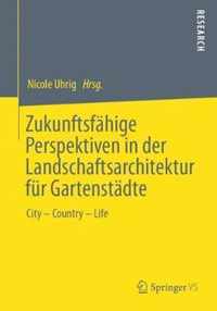 Zukunftsfähige Perspektiven in Der Landschaftsarchitektur Für Gartenstädte: City - Country - Life