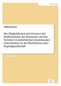 Die Moeglichkeiten und Grenzen der Einflussnahme der Kommune auf ihre Vertreter in Aufsichtsraten kommunaler Unternehmen in der Rechtsform einer Kapitalgesellschaft