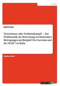 Terrorismus oder Freiheitskampf? - Zur Problematik der Bewertung revolutionarer Bewegungen am Beispiel Che Guevaras und der M-26-7 in Kuba