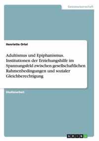 Adultismus und Epiphanismus. Institutionen der Erziehungshilfe im Spannungsfeld zwischen gesellschaftlichen Rahmenbedingungen und sozialer Gleichberechtigung