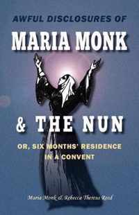 Awful Disclosures of Maria Monk & The Nun; or, Six Months' Residence in a Convent