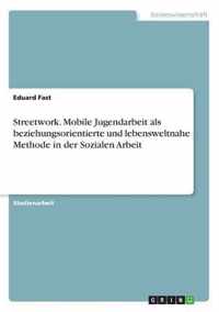 Streetwork. Mobile Jugendarbeit als beziehungsorientierte und lebensweltnaheMethode in der Sozialen Arbeit